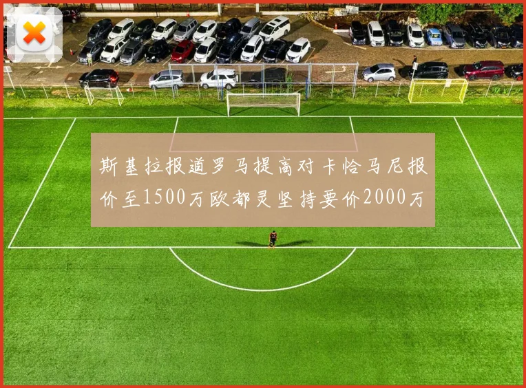 斯基拉报道罗马提高对卡恰马尼报价至1500万欧都灵坚持要价2000万欧
