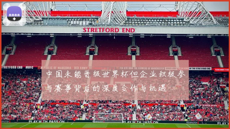 中国未能晋级世界杯但企业积极参与赛事背后的深度合作与机遇