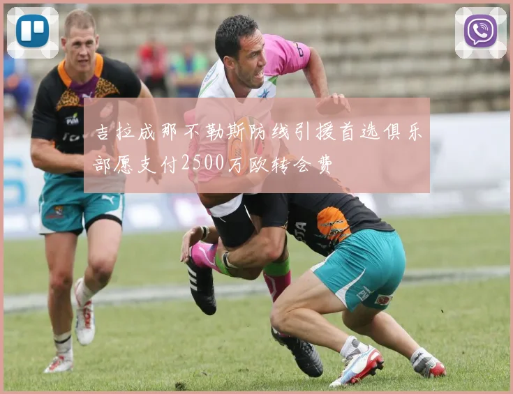 吉拉成那不勒斯防线引援首选俱乐部愿支付2500万欧转会费