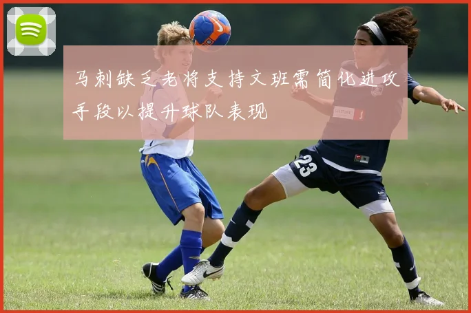 马刺缺乏老将支持文班需简化进攻手段以提升球队表现