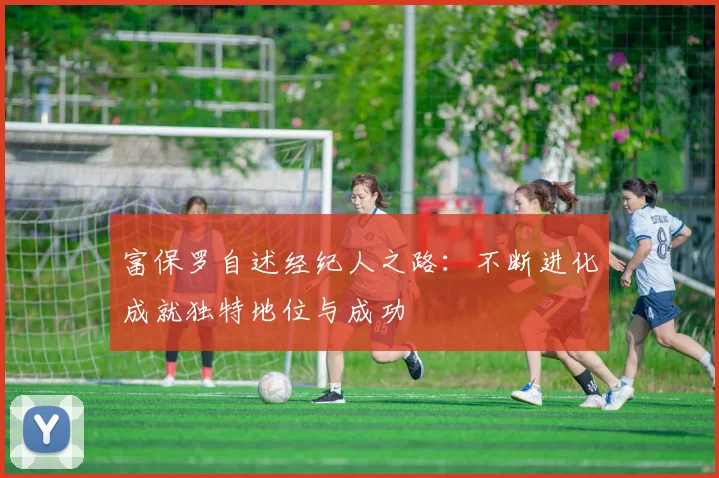 富保罗自述经纪人之路：不断进化成就独特地位与成功