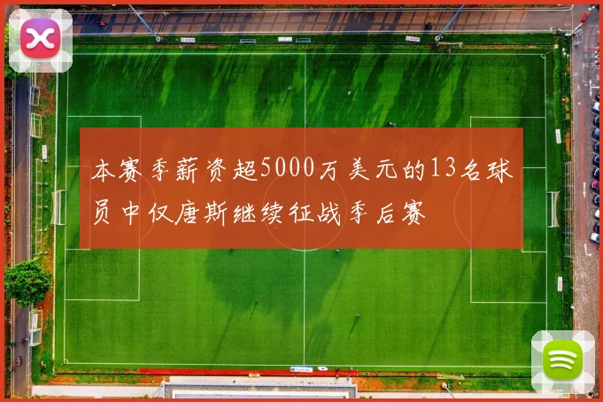 本赛季薪资超5000万美元的13名球员中仅唐斯继续征战季后赛