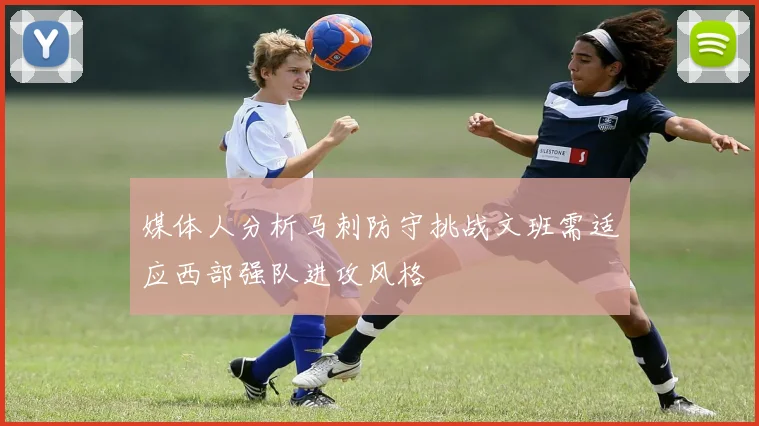 媒体人分析马刺防守挑战文班需适应西部强队进攻风格