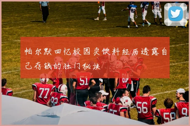 帕尔默回忆校园卖饮料经历透露自己存钱的独门秘诀