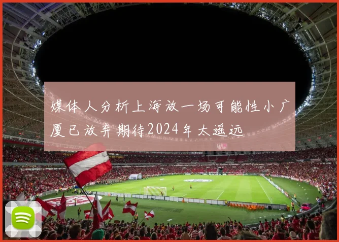媒体人分析上海放一场可能性小广厦已放弃期待2024年太遥远