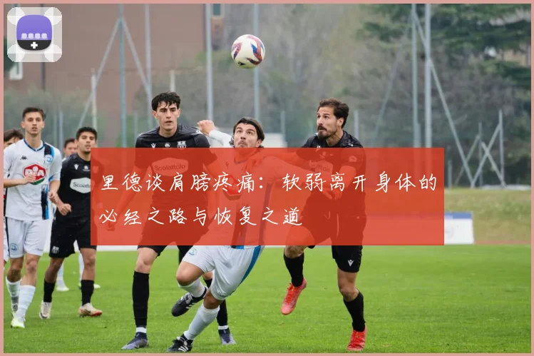 里德谈肩膀疼痛：软弱离开身体的必经之路与恢复之道