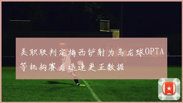美职联判定梅西铲射为乌龙球OPTA等机构赛后迅速更正数据