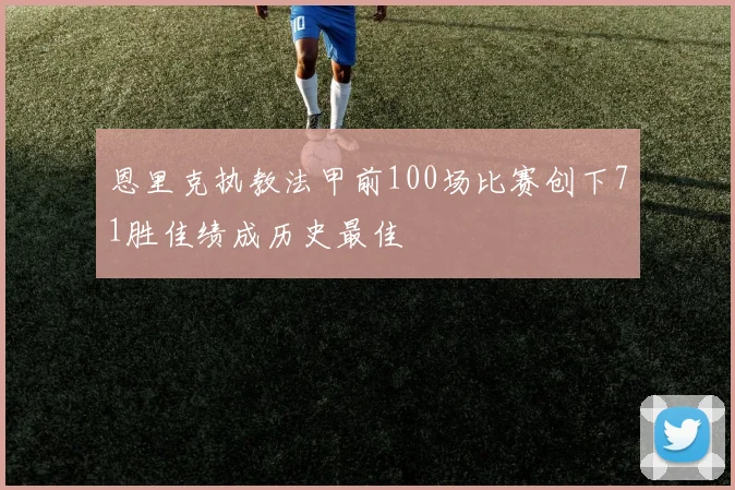 恩里克执教法甲前100场比赛创下71胜佳绩成历史最佳